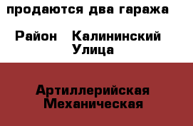 продаются два гаража  › Район ­ Калининский › Улица ­ Артиллерийская-Механическая › Цена ­ 1 200 000 - Челябинская обл., Челябинск г. Недвижимость » Гаражи   . Челябинская обл.,Челябинск г.